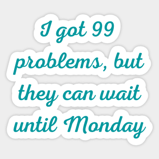 I Got 99 Problems But They Can Wait Until Monday Sticker